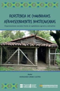 Rexistencia de comunidades afrodescendientes Nortecaucanas. Organizaciones sociales frente al capitalismo agrario y extractivo