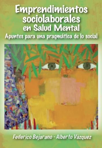Emprendimientos Sociolaborales en Salud Mental. Apuntes para una pragmática de lo social.