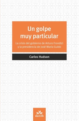 Un golpe muy particular. La crisis del gobierno de Arturo Frondizi y la presidencia de José María Guido