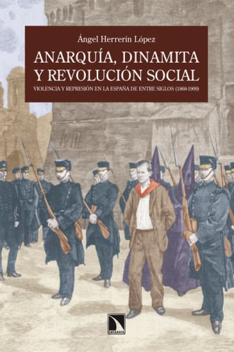 Anarquía, dinamita y revolución social. Violencia y represión en la España de entre siglos (1868-1909)