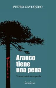 Arauco tiene una pena: Y otras crónicas mapuche