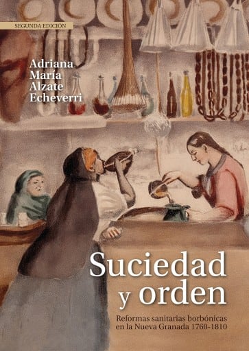 Suciedad y orden. Reformas sanitarias borbónicas en la Nueva Granada, 1760-1810. Segunda edición