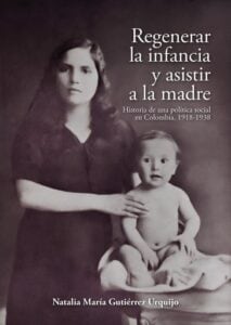 Regenerar la infancia y asistir a la madre. Historia de una política social en Colombia, 1918-1938