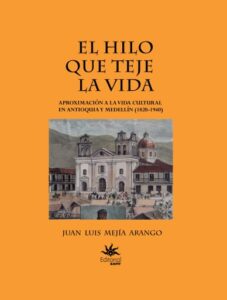 El hilo que teje la vida. Aproximación a la vida cultural en Antioquia y Medellín (1820-1940)