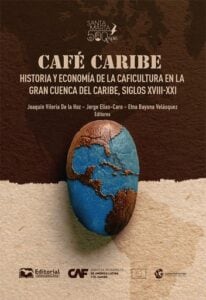 Publication 21 Café Caribe: historia y economía de la caficultura en la Gran Cuenca del Caribe, siglos XVIII-XXI.