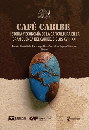 Café Caribe: historia y economía de la caficultura en la Gran Cuenca del Caribe, siglos XVIII-XXI.