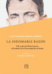 La indomable razón. Vida y obra de Mario Laserna, el fundador de la Universidad de los Andes